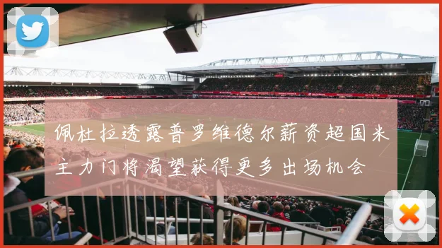 佩杜拉透露普罗维德尔薪资超国米主力门将渴望获得更多出场机会