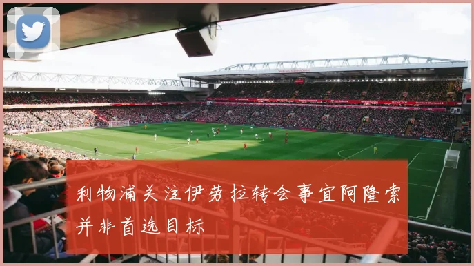 利物浦关注伊劳拉转会事宜阿隆索并非首选目标