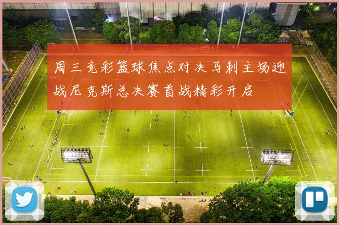 周三竞彩篮球焦点对决马刺主场迎战尼克斯总决赛首战精彩开启