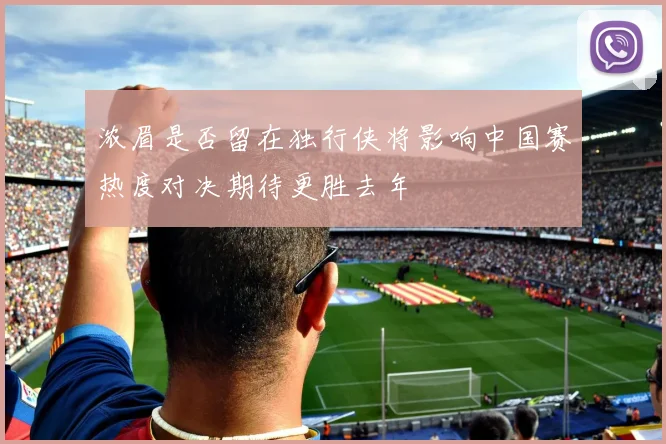 浓眉是否留在独行侠将影响中国赛热度对决期待更胜去年