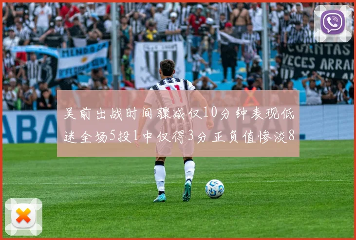 吴前出战时间骤减仅10分钟表现低迷全场5投1中仅得3分正负值惨淡8