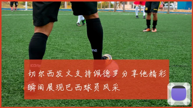 切尔西发文支持佩德罗分享他精彩瞬间展现巴西球员风采