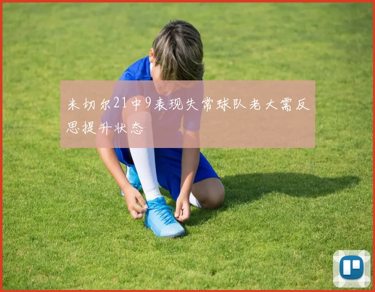 米切尔21中9表现失常球队老大需反思提升状态