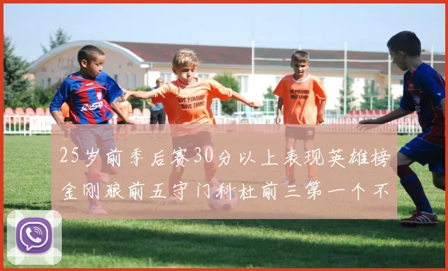 25岁前季后赛30分以上表现英雄榜金刚狼前五守门科杜前三第一个不以得分著称