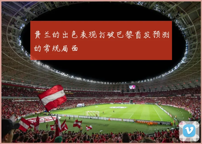 费兰的出色表现打破巴黎首发预测的常规局面