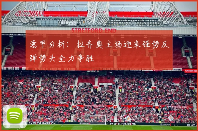 意甲分析：拉齐奥主场迎来强势反弹势头全力争胜