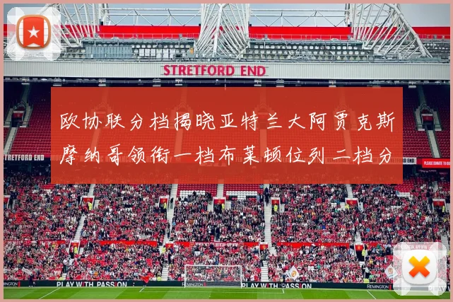 欧协联分档揭晓亚特兰大阿贾克斯摩纳哥领衔一档布莱顿位列二档分析