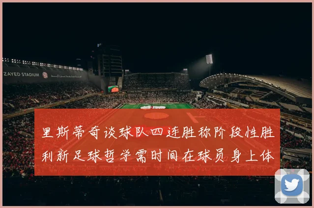 里斯蒂奇谈球队四连胜称阶段性胜利新足球哲学需时间在球员身上体现