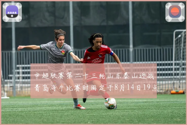 中超联赛第二十三轮山东泰山迎战青岛海牛比赛时间定于8月14日19点35分
