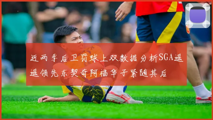 近两季后卫罚球上双数据分析SGA遥遥领先东契奇阿福华子紧随其后